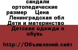 сандали ортопедические 28 размер  › Цена ­ 1 500 - Ленинградская обл. Дети и материнство » Детская одежда и обувь   